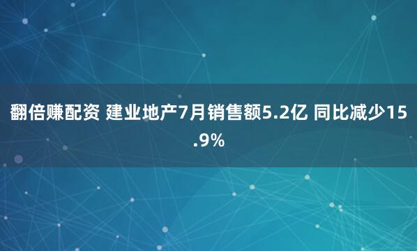 翻倍赚配资 建业地产7月销售额5.2亿 同比减少15.9%