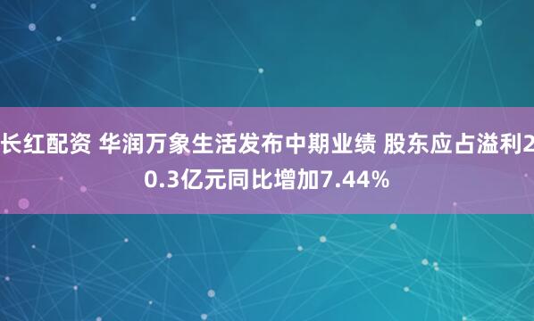 长红配资 华润万象生活发布中期业绩 股东应占溢利20.3亿元同比增加7.44%