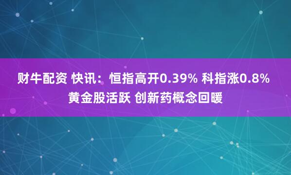 财牛配资 快讯：恒指高开0.39% 科指涨0.8% 黄金股活跃 创新药概念回暖