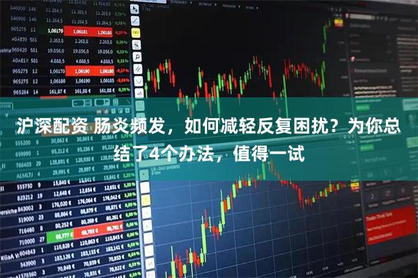 沪深配资 肠炎频发，如何减轻反复困扰？为你总结了4个办法，值得一试