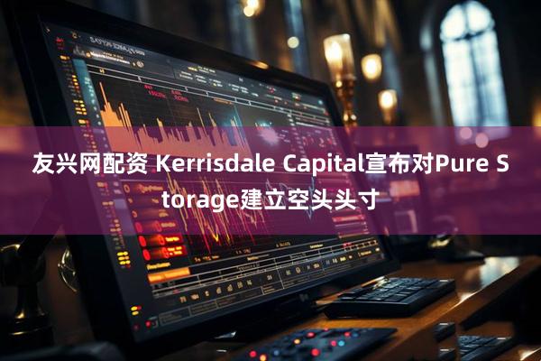 友兴网配资 Kerrisdale Capital宣布对Pure Storage建立空头头寸