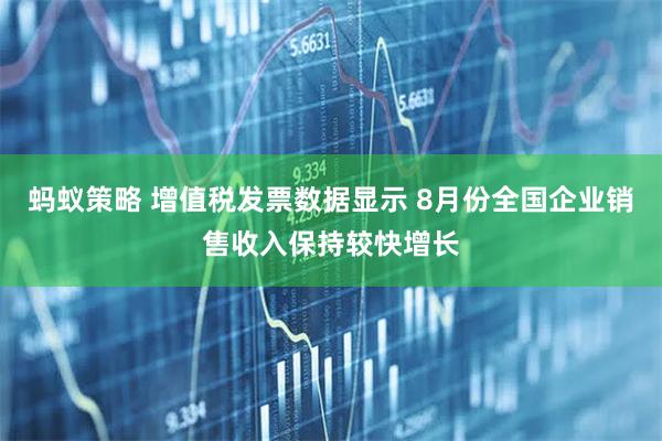 蚂蚁策略 增值税发票数据显示 8月份全国企业销售收入保持较快增长