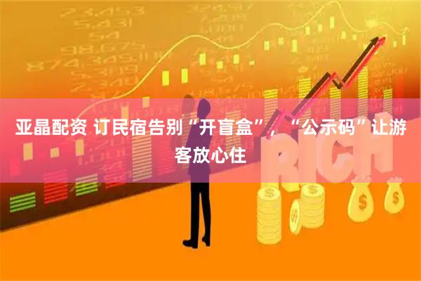 亚晶配资 订民宿告别“开盲盒”，“公示码”让游客放心住