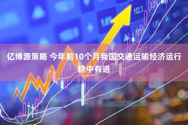 亿博源策略 今年前10个月我国交通运输经济运行稳中有进