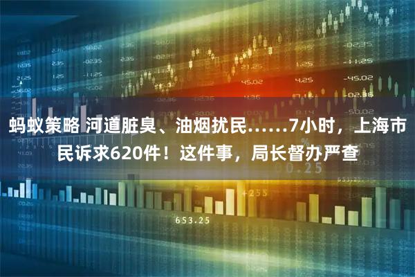 蚂蚁策略 河道脏臭、油烟扰民……7小时，上海市民诉求620件！这件事，局长督办严查